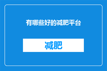 有哪些好的减肥平台(您知道哪些优秀的减肥平台可以提供有效的减肥服务吗？)