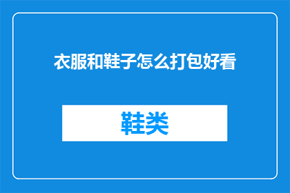 衣服和鞋子怎么打包好看(如何优雅地打包衣物和鞋子？)