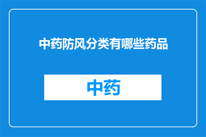 中药防风分类有哪些药品(中药防风的分类有哪些药品？)