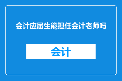 会计应届生能担任会计老师吗(会计应届生是否能够胜任会计教师这一角色？)