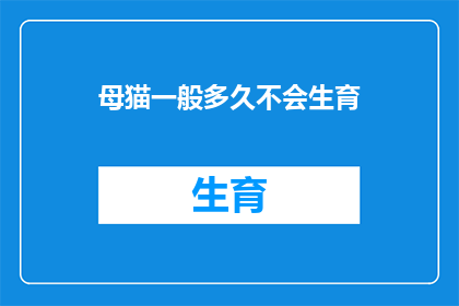 母猫一般多久不会生育(母猫通常需要多久才能再次怀孕？)