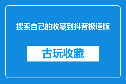 搜索自己的收藏到抖音极速版(如何将个人收藏在抖音极速版中进行搜索？)