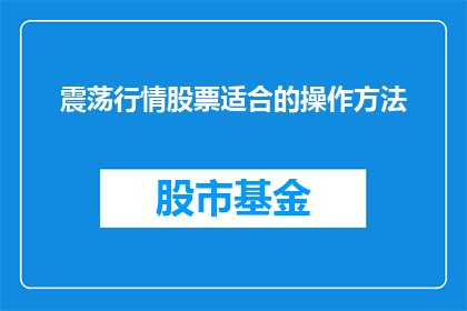 震荡行情股票适合的操作方法(震荡行情下，投资者应如何操作股票？)