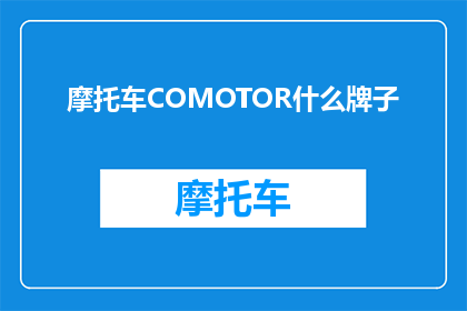 摩托车COMOTOR什么牌子(摩托车品牌COMOTOR的知名度如何？)