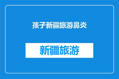 孩子新疆旅游鼻炎(孩子在新疆旅游时遭遇鼻炎困扰，这究竟是怎么回事？)