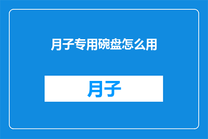 月子专用碗盘怎么用(月子期间如何正确使用专用碗盘？)