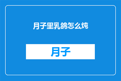 月子里乳鸽怎么炖(月子期间如何炖制美味的乳鸽？)