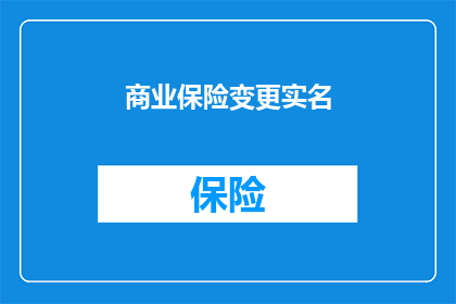商业保险变更实名(商业保险实名变更流程是否复杂？如何确保信息更新的准确性？)
