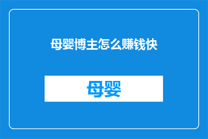 母婴博主怎么赚钱快(母婴博主如何迅速实现盈利？)