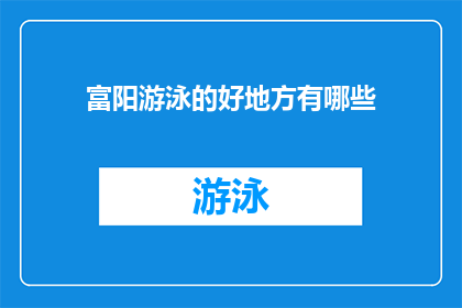 富阳游泳的好地方有哪些(富阳游泳胜地大揭秘：哪些地方是游泳爱好者的天堂？)