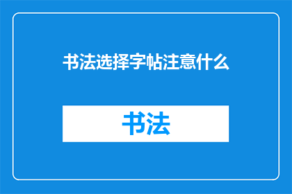 书法选择字帖注意什么(书法爱好者在挑选字帖时应注意哪些要点？)