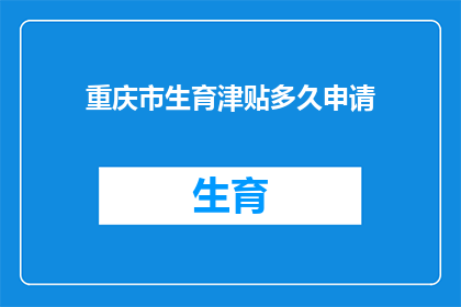 重庆市生育津贴多久申请(如何申请重庆市的生育津贴？)