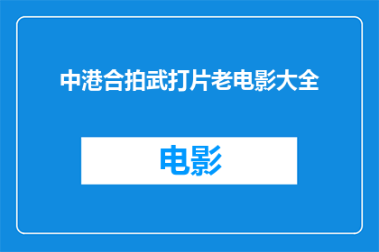 中港合拍武打片老电影大全(中港合拍武打片老电影大全是否值得一看？)