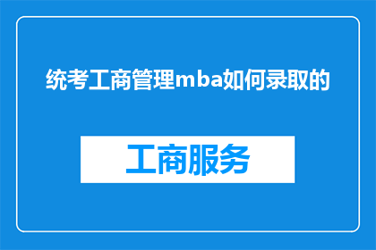 统考工商管理mba如何录取的(如何通过统考途径成功录取工商管理MBA课程？)