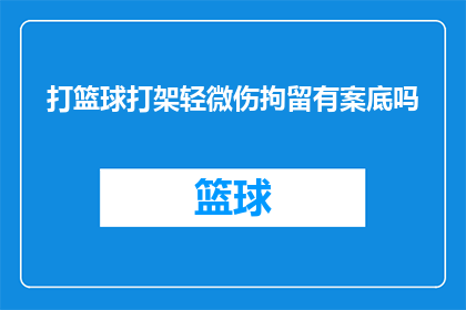打篮球打架轻微伤拘留有案底吗(打篮球时发生轻微冲突，是否会导致个人记录中出现案底？)