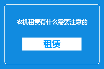 农机租赁有什么需要注意的(农机租赁过程中需要注意哪些关键事项？)