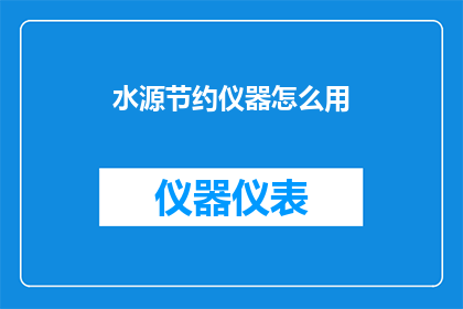 水源节约仪器怎么用(如何正确使用水源节约仪器以实现水资源的高效利用？)