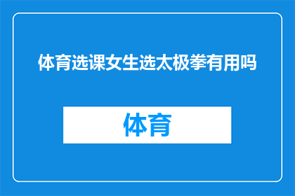 体育选课女生选太极拳有用吗(女生选择体育课程时，是否应该学习太极拳？)