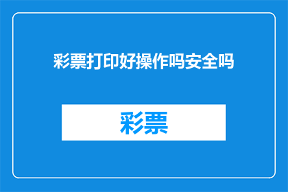 彩票打印好操作吗安全吗(彩票打印操作的安全性如何？)