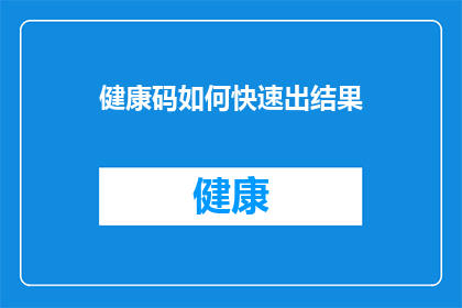 健康码如何快速出结果(如何迅速获取健康码结果？)