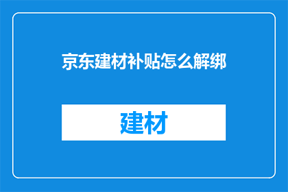 京东建材补贴怎么解绑(如何解除京东建材补贴的绑定？)