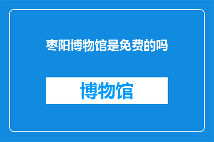 枣阳博物馆是免费的吗(枣阳博物馆是否免费开放？)