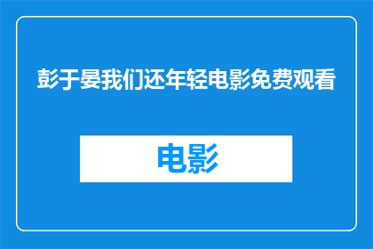 彭于晏我们还年轻电影免费观看(彭于晏主演的电影我们还年轻是否可免费观看？)