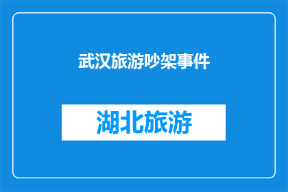 武汉旅游吵架事件(武汉旅游争议事件：游客间的激烈争吵究竟为何？)