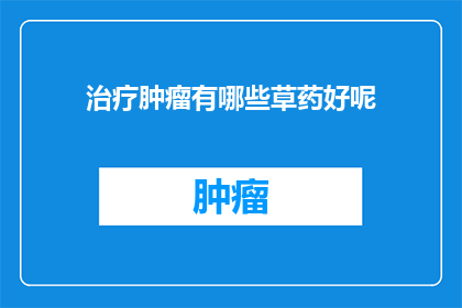 治疗肿瘤有哪些草药好呢(治疗肿瘤：哪些草药是有效的？)