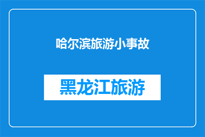 哈尔滨旅游小事故(哈尔滨旅游中发生的小事故：是意外还是疏忽？)