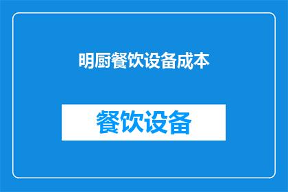 明厨餐饮设备成本(明厨餐饮设备成本的疑问：如何有效降低餐饮业的成本？)