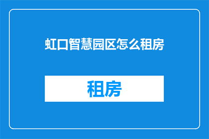 虹口智慧园区怎么租房(如何在上海虹口智慧园区寻找合适的租赁住所？)