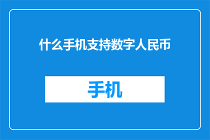 什么手机支持数字人民币(什么手机支持数字人民币？)