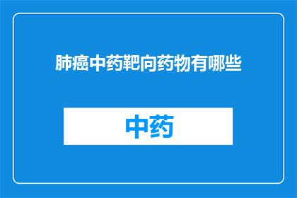 肺癌中药靶向药物有哪些(肺癌治疗新突破：探索中药靶向药物的多样性与潜力)