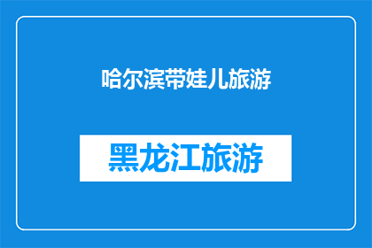 哈尔滨带娃儿旅游(哈尔滨亲子游：您是否准备好带娃儿体验这座城市的魅力？)