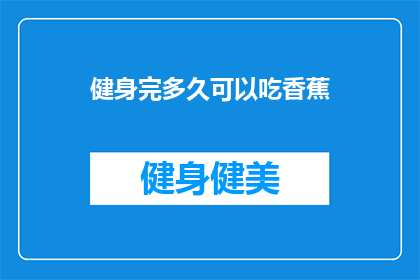 健身完多久可以吃香蕉(健身后多久可以吃香蕉？)