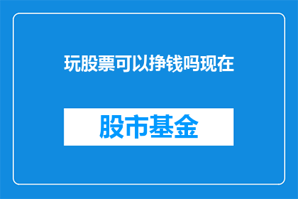 玩股票可以挣钱吗现在(玩股票真的能赚钱吗？)
