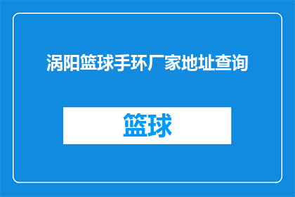 涡阳篮球手环厂家地址查询(如何查询涡阳篮球手环厂家的详细地址？)