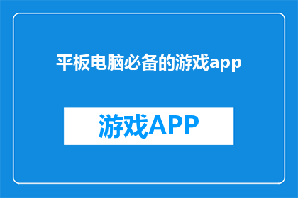 平板电脑必备的游戏app(平板电脑上不可或缺的游戏应用有哪些？)