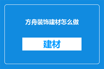 方舟装饰建材怎么做(如何制作方舟装饰建材？)