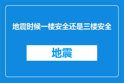 地震时候一楼安全还是三楼安全(在地震发生时，一楼与三楼哪个更为安全？)