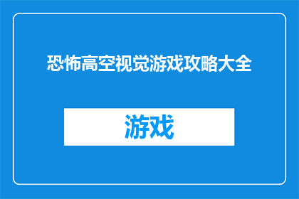 恐怖高空视觉游戏攻略大全(恐怖高空视觉游戏攻略大全是否为玩家提供了全面的指南？)