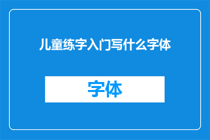 儿童练字入门写什么字体(儿童练字入门应该选择哪种字体？)