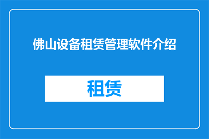 佛山设备租赁管理软件介绍(如何有效管理佛山地区的设备租赁业务？)