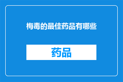 梅毒的最佳药品有哪些(哪些药物是治疗梅毒的最优选择？)