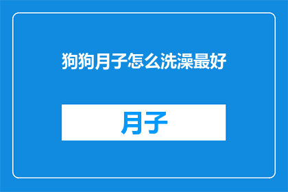 狗狗月子怎么洗澡最好(狗狗产后如何正确洗澡？专家建议的护理步骤是什么？)