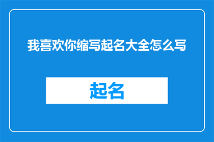 我喜欢你缩写起名大全怎么写(如何撰写一个吸引人的标题，将我喜欢你这个短语缩写并巧妙融入长标题中？)