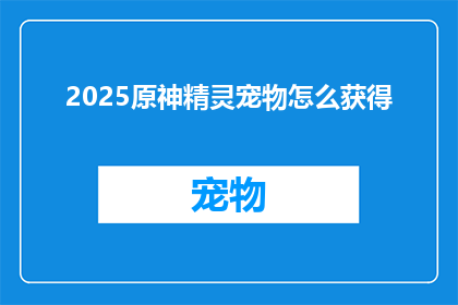 2025原神精灵宠物怎么获得(2025年原神中精灵宠物的获取方式是什么？)