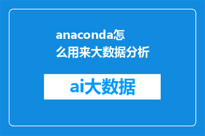 anaconda怎么用来大数据分析(如何有效利用Anaconda进行大数据数据分析？)