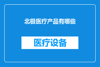 北极医疗产品有哪些(北极医疗产品有哪些？)